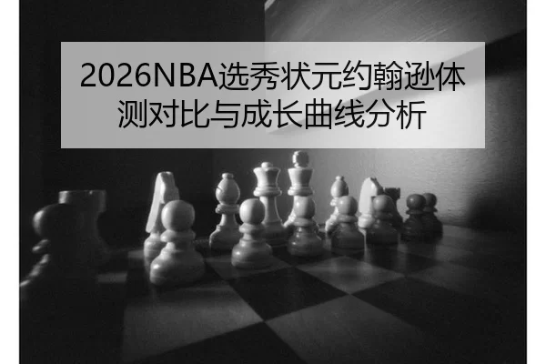 2026NBA选秀状元约翰逊体测对比与成长曲线分析