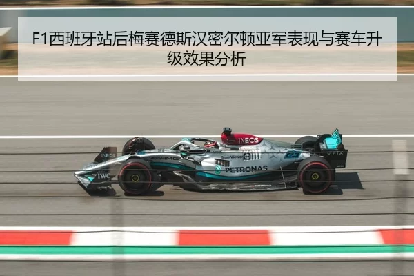 F1西班牙站后梅赛德斯汉密尔顿亚军表现与赛车升级效果分析