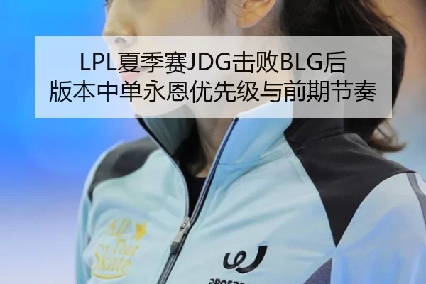 LPL夏季赛JDG击败BLG后版本中单永恩优先级与前期节奏
