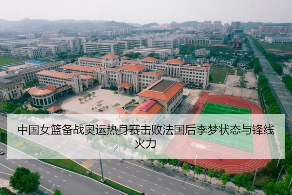 中国女篮备战奥运热身赛击败法国后李梦状态与锋线火力